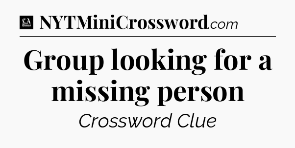 Group looking for a missing person - LA Times Crossword