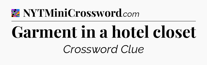 Garment in a hotel closet Crossword Clue