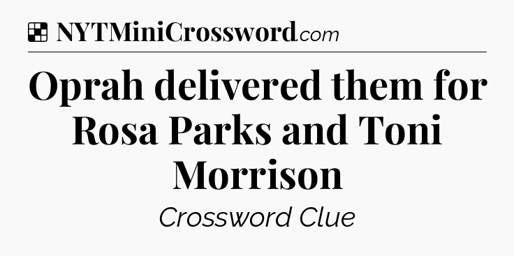 Solution: Oprah delivered them for Rosa Parks and Toni Morrison - NYT Crossword