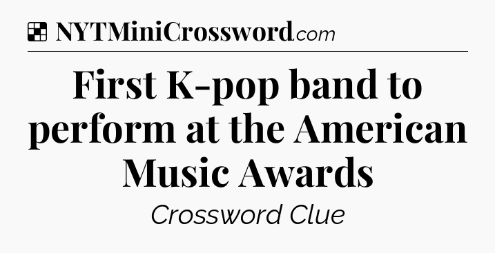 Solution: First K-pop band to perform at the American Music Awards - NYT Crossword