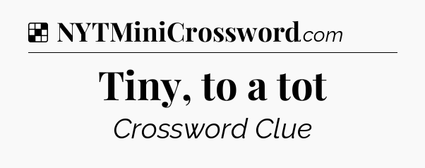 Solution: Tiny, to a tot - NYT Crossword