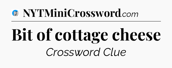 Bit of cottage cheese Crossword Clue