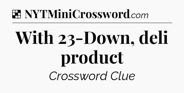 Solution: With 23-Down, deli product - NYT Crossword