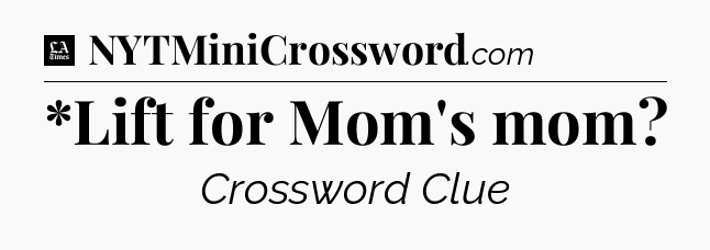 *Lift for Mom's mom - LA Times Crossword