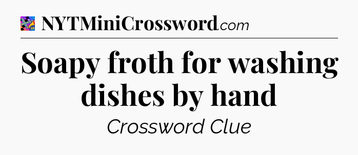 Soapy froth for washing dishes by hand Crossword Clue