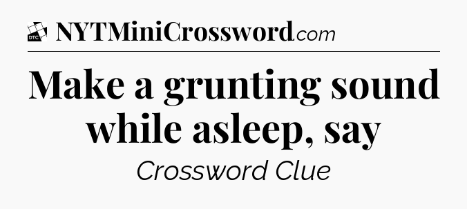 Make a grunting sound while asleep, say - Daily Themed Classic Crossword