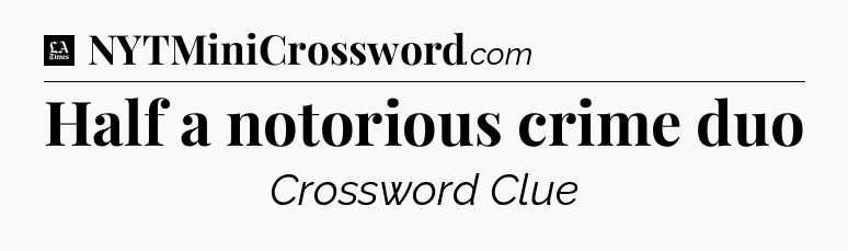 Half a notorious crime duo - LA Times Crossword