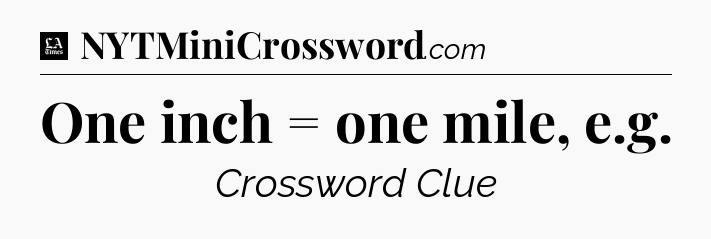 One inch = one mile, e.g - LA Times Crossword