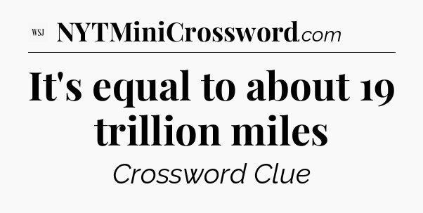 It's equal to about 19 trillion miles - WSJ Crossword
