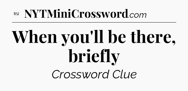 When you'll be there, briefly - WSJ Crossword