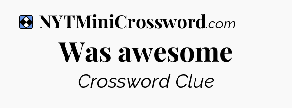 Solution: Was awesome - NYT Mini Crossword