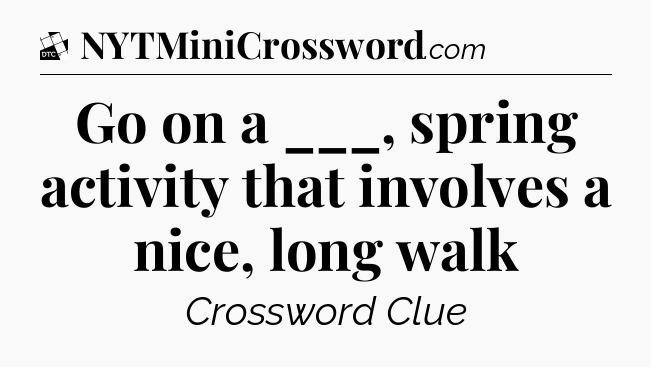 Go on a ___, spring activity that involves a nice, long walk - Daily Themed Classic Crossword