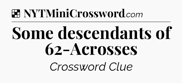 Solution: Some descendants of 62-Acrosses - NYT Crossword