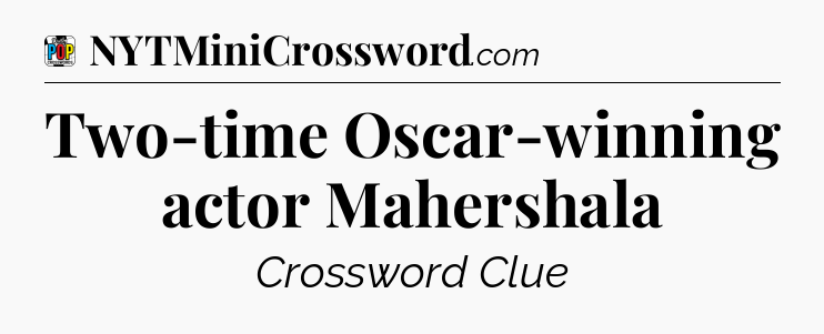 Two-time Oscar-winning actor Mahershala Crossword Clue
