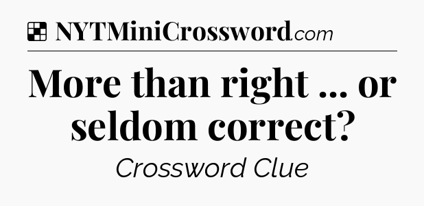 Solution: More than right ... or seldom correct - NYT Crossword
