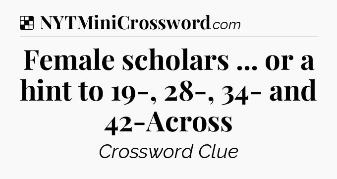 Solution: Female scholars ... or a hint to 19-, 28-, 34- and 42-Across - NYT Crossword
