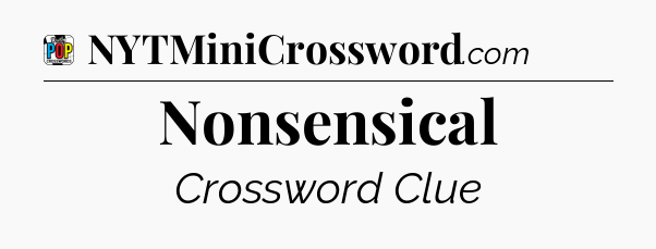 Nonsensical Crossword Clue