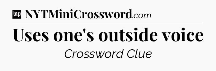 Uses one's outside voice Crossword Clue