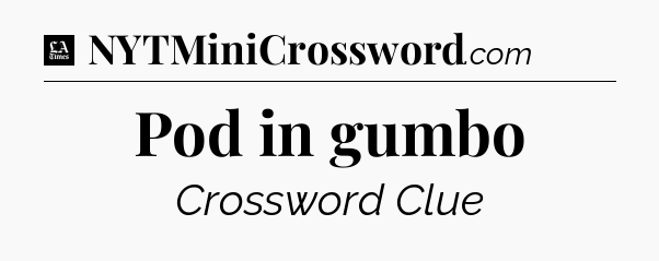 Pod in gumbo - LA Times Crossword