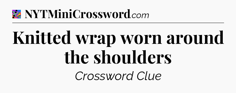 Knitted wrap worn around the shoulders Crossword Clue