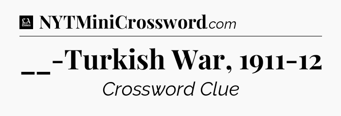 __-Turkish War, 1911-12 - LA Times Crossword