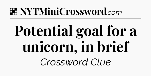 Solution: Potential goal for a unicorn, in brief - NYT Crossword
