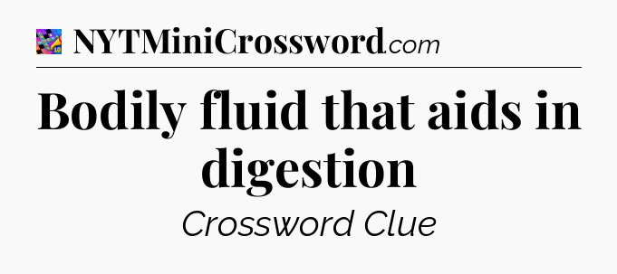 Bodily fluid that aids in digestion Crossword Clue