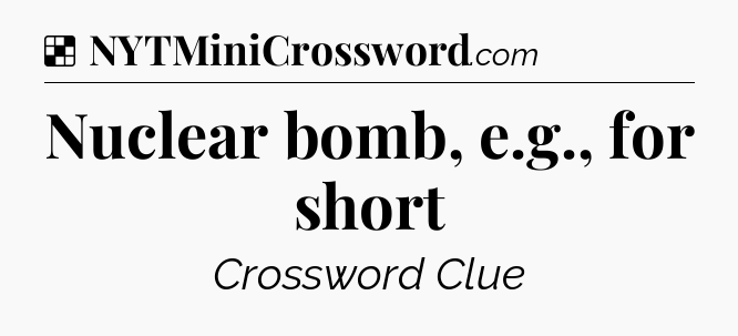Solution: Nuclear bomb, e.g., for short - NYT Crossword