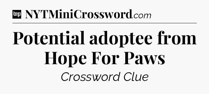 Potential adoptee from Hope For Paws Crossword Clue