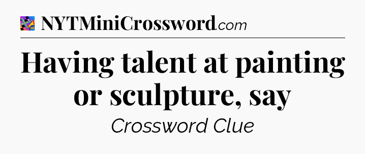 Having talent at painting or sculpture, say Crossword Clue