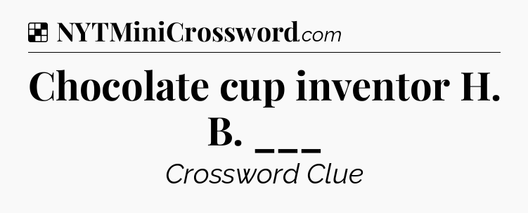 Solution: Chocolate cup inventor H. B. ___ - NYT Crossword