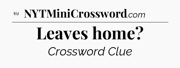 Leaves home - WSJ Crossword