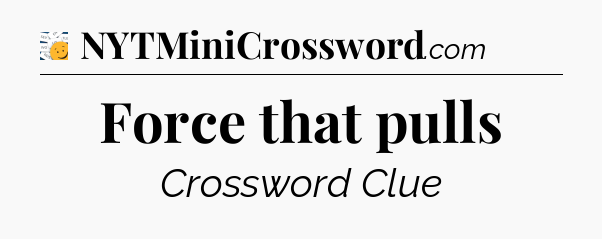 Force that pulls - 7 Little Words