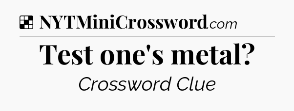 Solution: Test one's metal - NYT Crossword