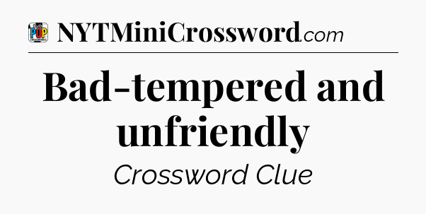 Bad-tempered and unfriendly Crossword Clue