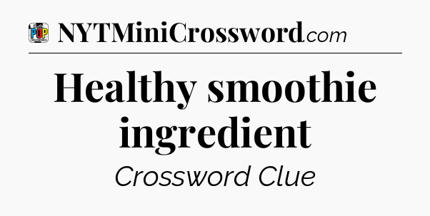Healthy smoothie ingredient Crossword Clue