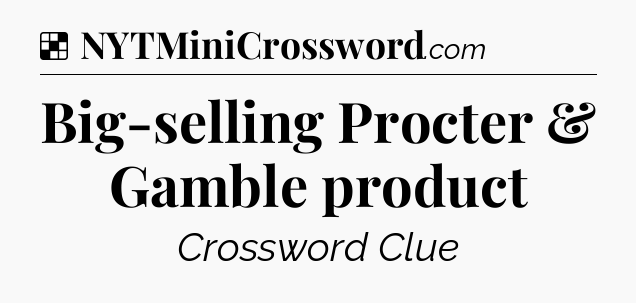 Solution: Big-selling Procter & Gamble product - NYT Crossword