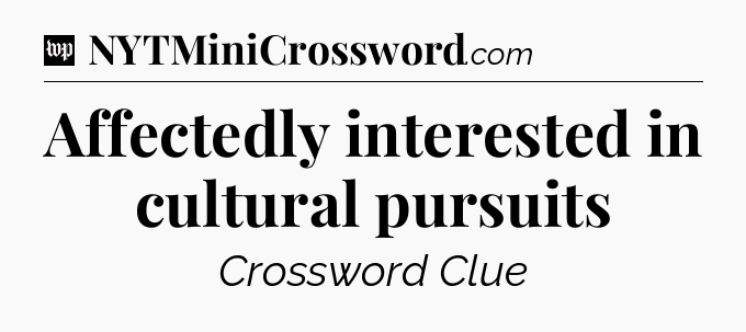 Affectedly interested in cultural pursuits Crossword Clue