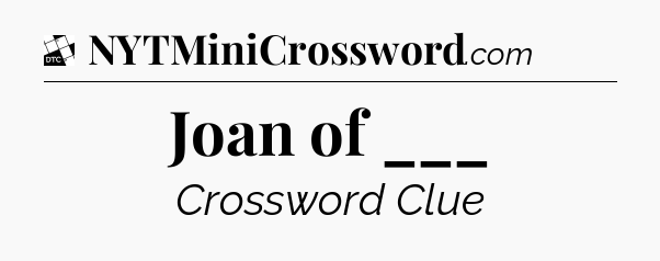 Joan of ___ - Daily Themed Classic Crossword