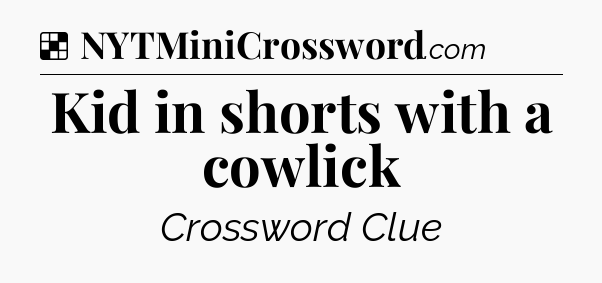 Solution: Kid in shorts with a cowlick - NYT Crossword