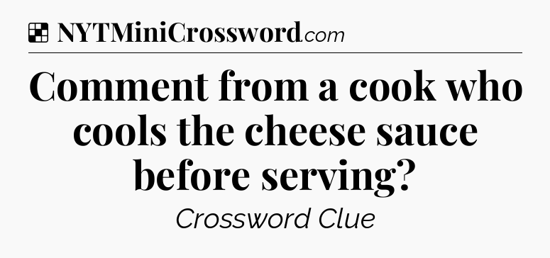 Solution: Comment from a cook who cools the cheese sauce before serving - NYT Crossword