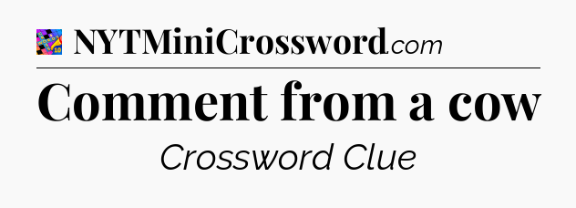 Comment from a cow Crossword Clue