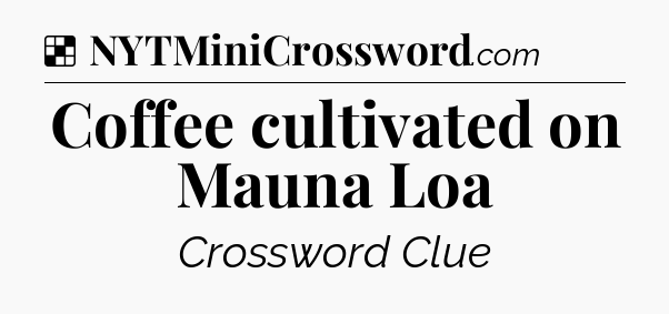 Solution: Coffee cultivated on Mauna Loa - NYT Crossword