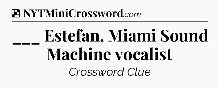 Solution: ___ Estefan, Miami Sound Machine vocalist  - NYT Crossword
