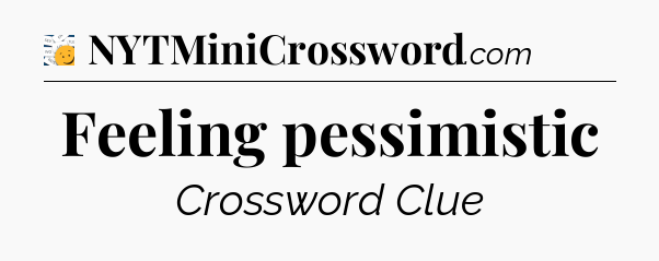 Feeling pessimistic - 7 Little Words