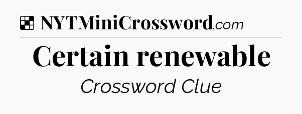 Solution: Certain renewable - NYT Crossword
