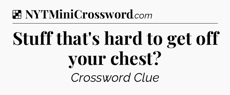 Solution: Stuff that's hard to get off your chest - NYT Crossword