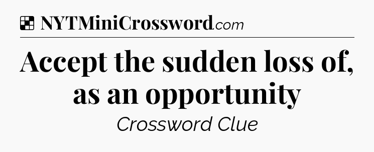 Solution: Accept the sudden loss of, as an opportunity - NYT Crossword