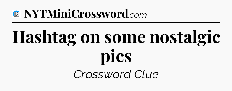 Hashtag on some nostalgic pics Crossword Clue