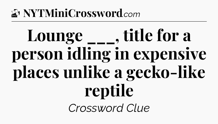 Lounge ___, title for a person idling in expensive places unlike a gecko-like reptile - Daily Themed Classic Crossword